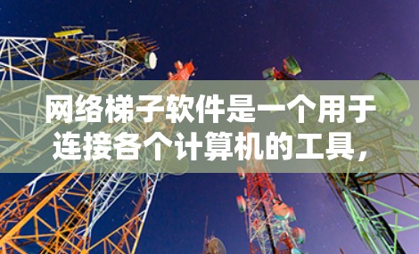 网络梯子软件是一个用于连接各个计算机的工具，帮助您建立和管理网络环境。以下是使用网络梯子软件的详细步骤