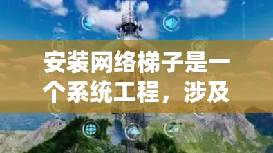 安装网络梯子是一个系统工程,涉及多个步骤和细节,以下是一个分步指南,帮助您顺利完成安装 安装网络梯子是一个系统工程,涉及多个步骤和细节,以下是一个分步指南,帮助您顺利完成安装
