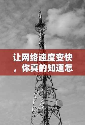 让网络速度变快,你真的知道怎么做吗?网络提升软件有哪些选择? 让网络速度变快,你真的知道怎么做吗?网络提升软件有哪些选择?