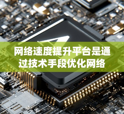 网络速度提升平台是通过技术手段优化网络连接以提高数据传输速度的系统或工具。以下是对网络速度提升平台的详细分析和总结