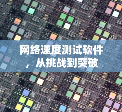 网络速度测试软件，从挑战到突破