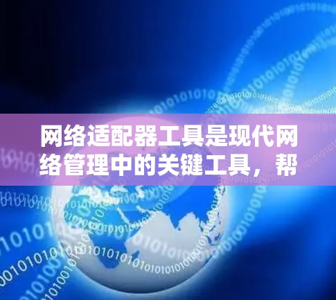 网络适配器工具是现代网络管理中的关键工具,帮助用户高效地连接和管理不同网络设备。以下是对网络适配器工具的总结 网络适配器工具是现代网络管理中的关键工具,帮助用户高效地连接和管理不同网络设备。以下是对网络适配器工具的总结