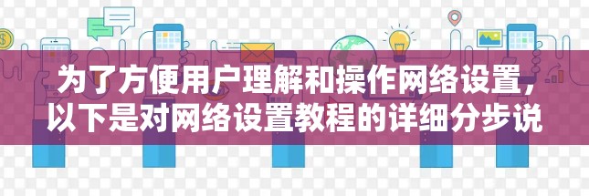 为了方便用户理解和操作网络设置，以下是对网络设置教程的详细分步说明