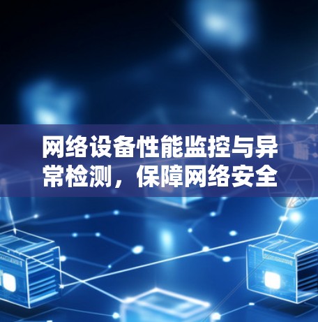 网络设备性能监控与异常检测，保障网络安全与故障预防的关键工具