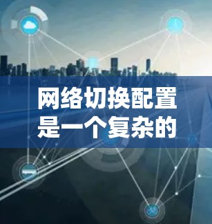 网络切换配置是一个复杂的网络管理任务，但通过分步骤的学习，可以逐步掌握其基本概念和操作方法。以下是对网络切换配置的详细步骤指南
