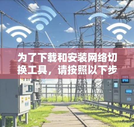 为了下载和安装网络切换工具，请按照以下步骤操作