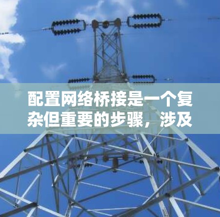 配置网络桥接是一个复杂但重要的步骤，涉及多个设备的配置和调整。以下是一个详细的步骤指南，帮助您顺利完成网络桥接的配置