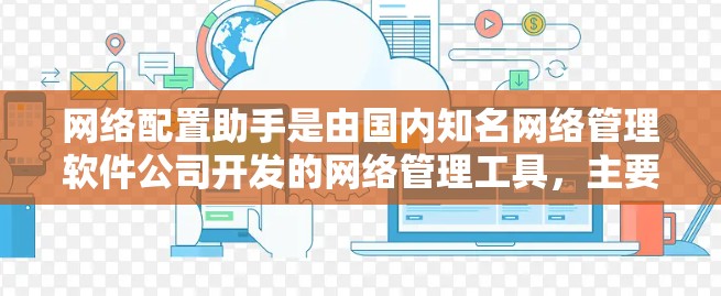 网络配置助手是由国内知名网络管理软件公司开发的网络管理工具，主要用于管理路由器、交换机和防火墙等网络设备。为了下载网络配置助手，您可以按照以下步骤进行