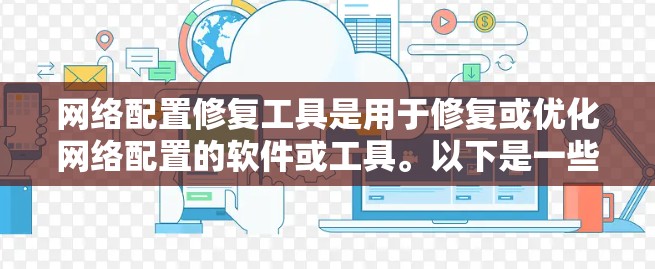 网络配置修复工具是用于修复或优化网络配置的软件或工具。以下是一些常见的网络配置修复工具及其功能