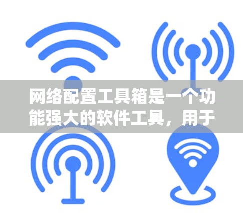 网络配置工具箱是一个功能强大的软件工具，用于管理各种网络设备和配置。以下是使用工具箱的基本操作步骤