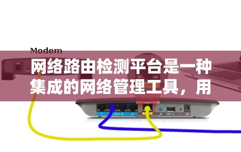 网络路由检测平台是一种集成的网络管理工具，用于监控和分析网络中的路由表，以确保路由状态正常并防止网络攻击和故障。以下是对网络路由检测平台的详细总结