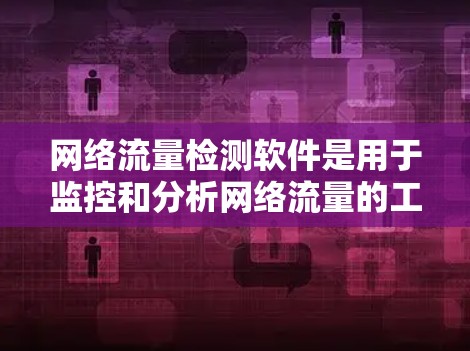 网络流量检测软件是用于监控和分析网络流量的工具，广泛应用于安全监控和流量管理。以下是对这些软件的详细介绍