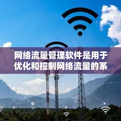 网络流量管理软件是用于优化和控制网络流量的系统，主要分为流量监测、控制和优化三个阶段。以下是对其核心概念、功能、开发过程和应用的详细分析