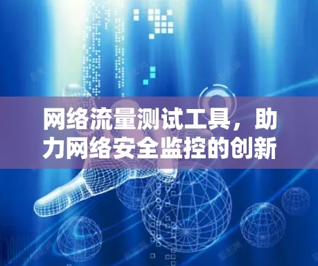 网络流量测试工具，助力网络安全监控的创新解决方案