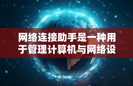 网络连接助手是一种用于管理计算机与网络设备之间的连接的软件工具，它能够帮助用户优化网络连接流程，减少错误和不必要的操作。以下是对网络连接助手的详细分析和总结