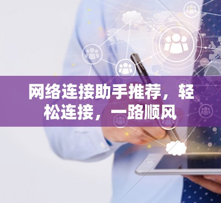 网络连接助手推荐，轻松连接，一路顺风