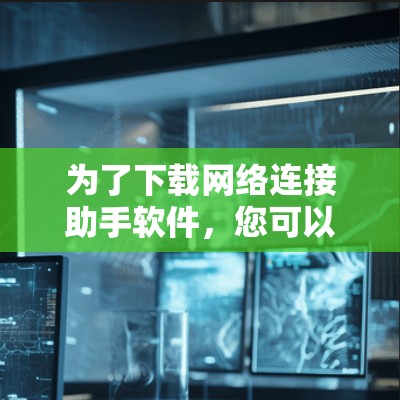 为了下载网络连接助手软件，您可以按照以下步骤进行