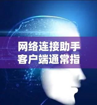 网络连接助手客户端通常指的是用于连接网络设备的客户端端点或工具。以下是一些可能的相关信息