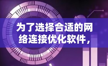 为了选择合适的网络连接优化软件，需要明确用户的具体需求和预算。以下是详细的建议