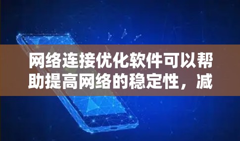 网络连接优化软件可以帮助提高网络的稳定性，减少延迟和丢包。以下是针对您的问题的详细分步指南