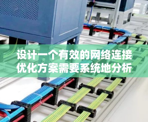 设计一个有效的网络连接优化方案需要系统地分析现有网络结构、评估当前连接性能，并采取相应的措施来提高连接速度、稳定性和安全性。以下是一步步的优化方案设计框架