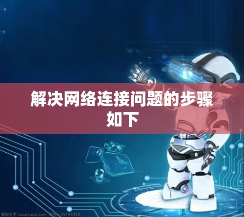解决网络连接问题的步骤如下
