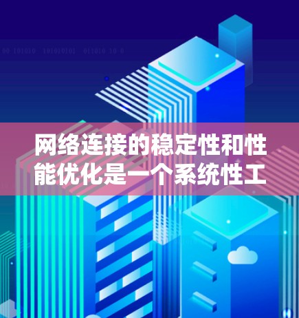 网络连接的稳定性和性能优化是一个系统性工程，需要从多个角度入手，包括设备配置、网络架构、负载管理以及监控等。以下是一些具体的优化步骤