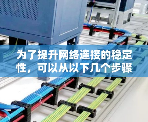 为了提升网络连接的稳定性，可以从以下几个步骤进行优化