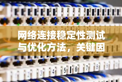 网络连接稳定性测试与优化方法，关键因素与解决方案解析
