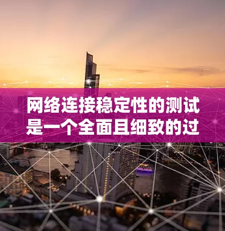 网络连接稳定性的测试是一个全面且细致的过程，旨在评估网络连接的可靠性和稳定性。以下是一个详细的步骤指南，帮助您系统地进行这个测试