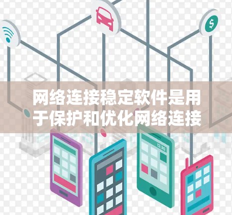 网络连接稳定软件是用于保护和优化网络连接的工具，旨在提升网络的稳定性和安全性。以下是对这些软件的详细介绍