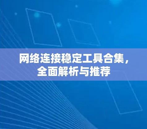 网络连接稳定工具合集，全面解析与推荐