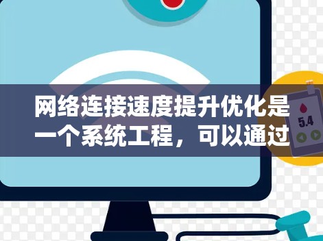 网络连接速度提升优化是一个系统工程，可以通过以下步骤逐步进行优化