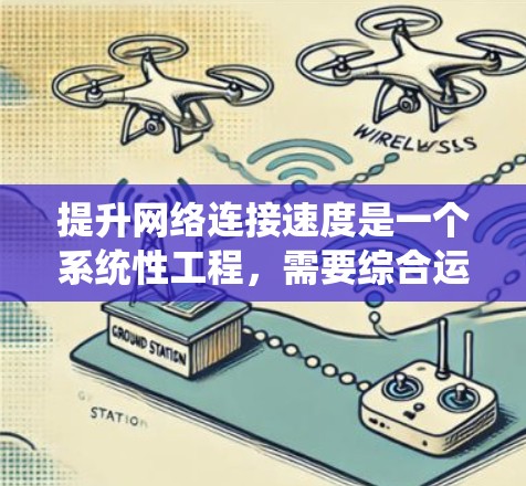 提升网络连接速度是一个系统性工程，需要综合运用多个方面的技能和知识。以下是一个分步骤的指南，帮助您系统地提升网络连接速度