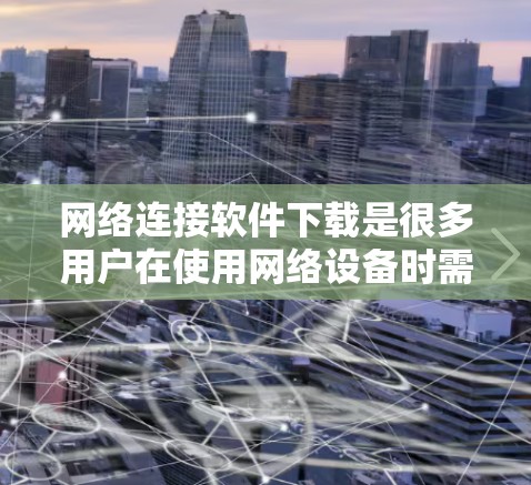 网络连接软件下载是很多用户在使用网络设备时需要进行的一个步骤。以下是一些常用的网络连接软件及其使用方法，帮助您轻松连接电脑或手机至互联网