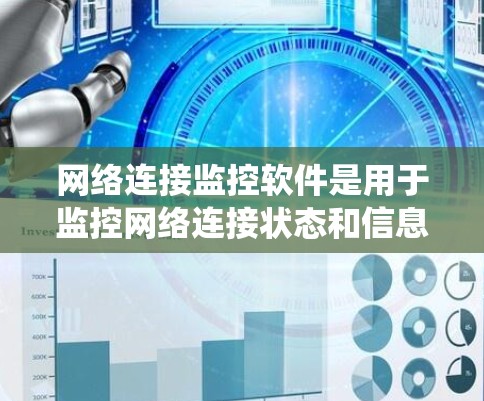 网络连接监控软件是用于监控网络连接状态和信息的工具，帮助用户和系统保持恒定的网络环境。以下是几种常用软件及其特点