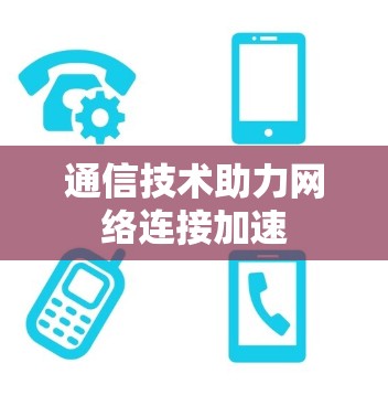 通信技术助力网络连接加速