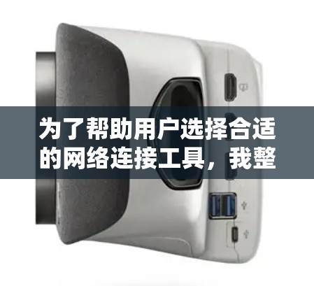 为了帮助用户选择合适的网络连接工具，我整理了以下推荐列表，并详细说明了每个工具的适用场景和优缺点