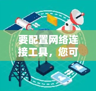 要配置网络连接工具，您可以按照以下步骤进行