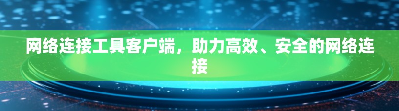 网络连接工具客户端，助力高效、安全的网络连接