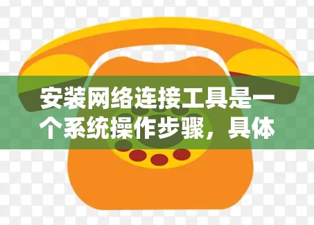 安装网络连接工具是一个系统操作步骤，具体操作如下
