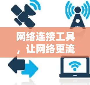 网络连接工具,让网络更流畅,连接更顺畅 网络连接工具,让网络更流畅,连接更顺畅