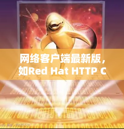 网络客户端最新版,如Red Hat HTTP Client或Netcat HTTP Client,通常指的是最近发布的版本,旨在优化功能、性能和用户体验。以下是一些可能的最新版本及其特点 网络客户端最新版,如Red Hat HTTP Client或Netcat HTTP Client,通常指的是最近发布的版本,旨在优化功能、性能和用户体验。以下是一些可能的最新版本及其特点