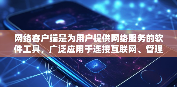 网络客户端是为用户提供网络服务的软件工具，广泛应用于连接互联网、管理设备、远程操作等场景。以下是网络客户端的主要类别、功能、适用场景和优缺点的总结