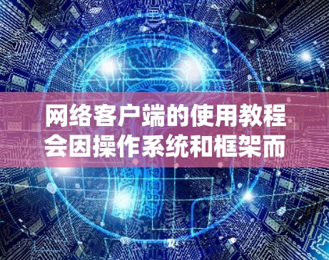 网络客户端的使用教程会因操作系统和框架而有所不同,以下是一些通用的网络客户端使用指南,适用于大多数常见的网络客户端 网络客户端的使用教程会因操作系统和框架而有所不同,以下是一些通用的网络客户端使用指南,适用于大多数常见的网络客户端