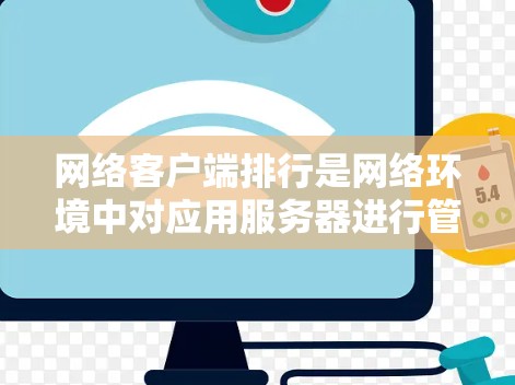 网络客户端排行是网络环境中对应用服务器进行管理的重要环节，确保应用服务器按照用户指定的顺序排列，提供良好的服务。以下是关于网络客户端排行的详细说明