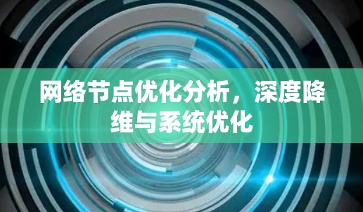 网络节点优化分析,深度降维与系统优化 网络节点优化分析,深度降维与系统优化