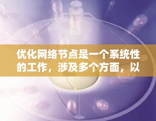 优化网络节点是一个系统性的工作,涉及多个方面,以下是对网络节点优化方案的详细总结 优化网络节点是一个系统性的工作,涉及多个方面,以下是对网络节点优化方案的详细总结