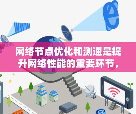 网络节点优化和测速是提升网络性能的重要环节,以下是对这两个概念的详细分析和操作指南 网络节点优化和测速是提升网络性能的重要环节,以下是对这两个概念的详细分析和操作指南
