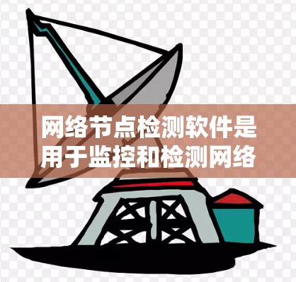 网络节点检测软件是用于监控和检测网络设备(如服务器、路由器、交换机等)健康状态的工具。以下是几种常见的网络节点检测软件及其特点 网络节点检测软件是用于监控和检测网络设备(如服务器、路由器、交换机等)健康状态的工具。以下是几种常见的网络节点检测软件及其特点